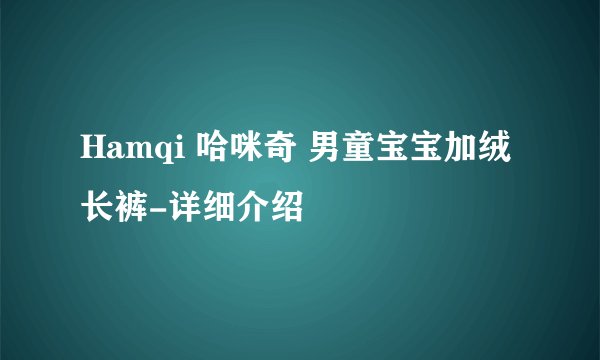 Hamqi 哈咪奇 男童宝宝加绒长裤-详细介绍