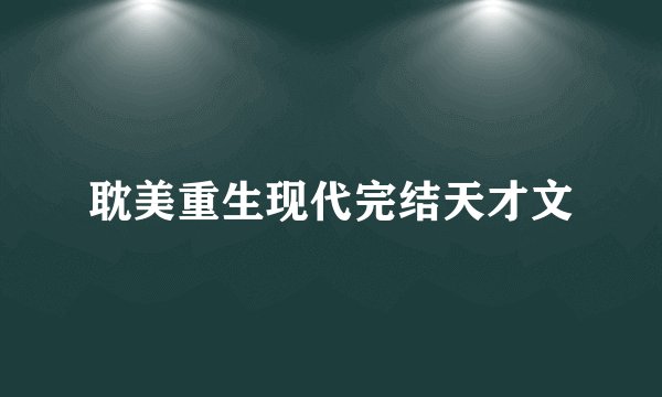 耽美重生现代完结天才文
