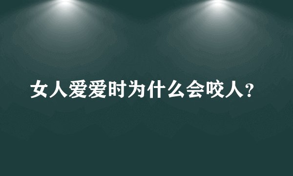 女人爱爱时为什么会咬人？