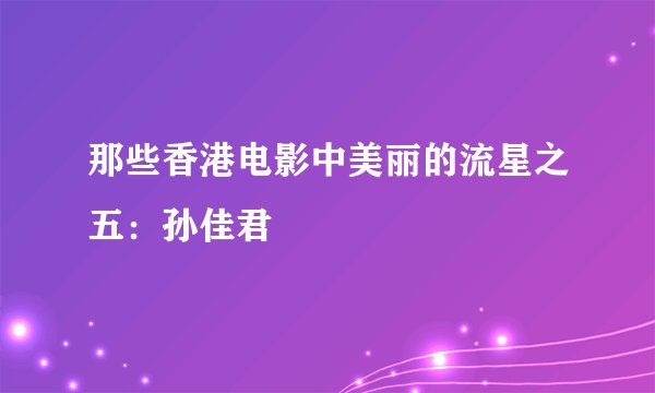 那些香港电影中美丽的流星之五：孙佳君