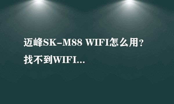 迈峰SK-M88 WIFI怎么用？ 找不到WIFI？ 至今没发现WIFI在哪里？