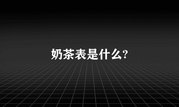 奶茶表是什么?