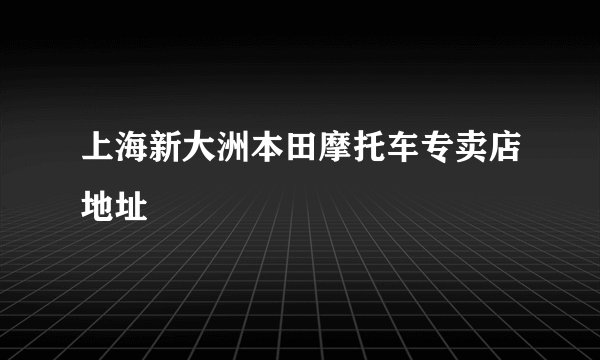 上海新大洲本田摩托车专卖店地址