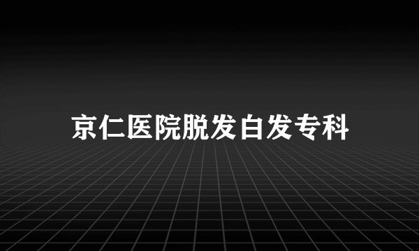 京仁医院脱发白发专科