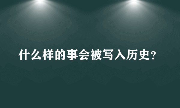 什么样的事会被写入历史？
