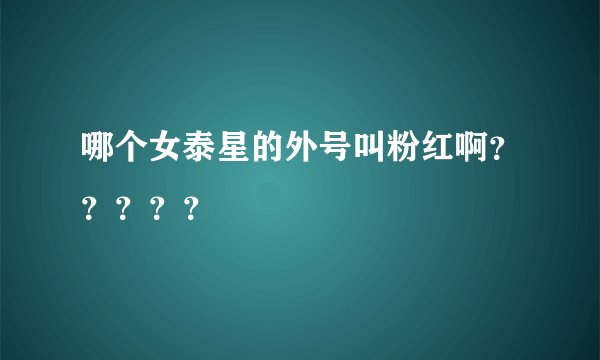 哪个女泰星的外号叫粉红啊？？？？？