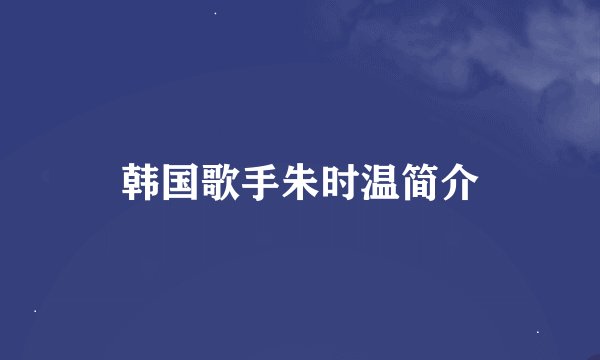 韩国歌手朱时温简介