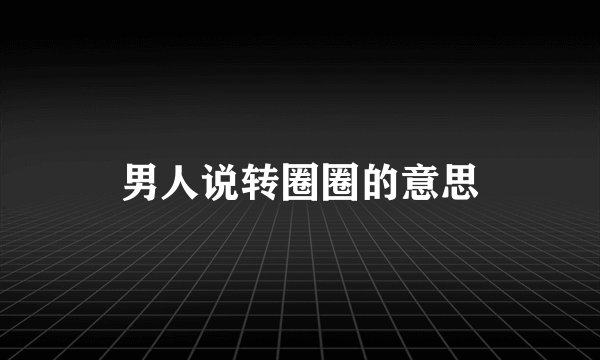 男人说转圈圈的意思