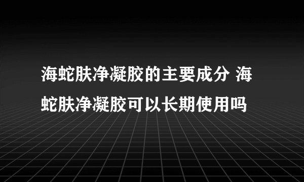 海蛇肤净凝胶的主要成分 海蛇肤净凝胶可以长期使用吗