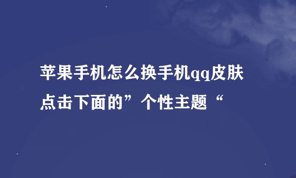 苹果手机怎么换手机qq皮肤 点击下面的”个性主题“