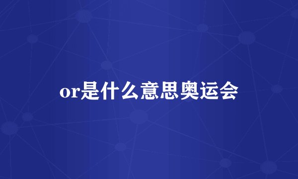 or是什么意思奥运会