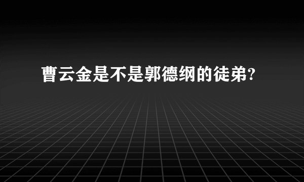 曹云金是不是郭德纲的徒弟?