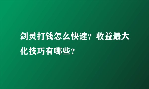 剑灵打钱怎么快速？收益最大化技巧有哪些？