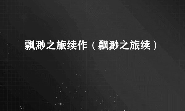 飘渺之旅续作（飘渺之旅续）
