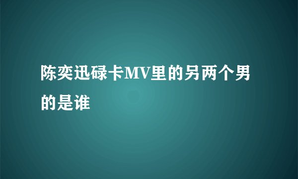 陈奕迅碌卡MV里的另两个男的是谁