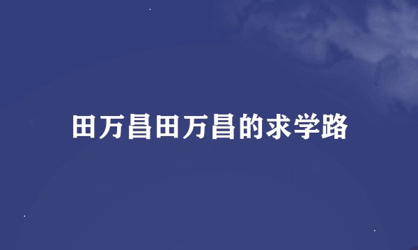 田万昌田万昌的求学路