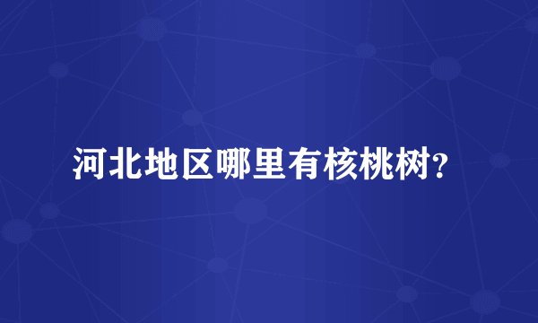 河北地区哪里有核桃树？