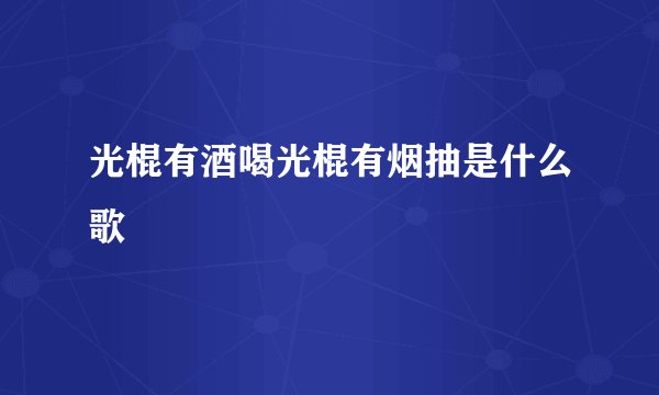 光棍有酒喝光棍有烟抽是什么歌