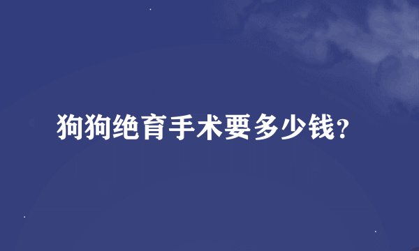 狗狗绝育手术要多少钱？