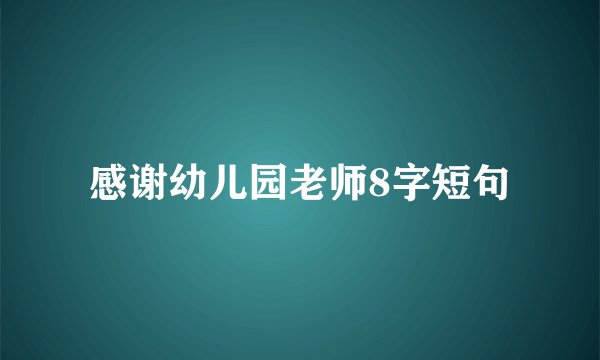 感谢幼儿园老师8字短句