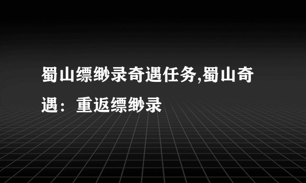 蜀山缥缈录奇遇任务,蜀山奇遇：重返缥缈录