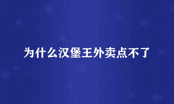 为什么汉堡王外卖点不了