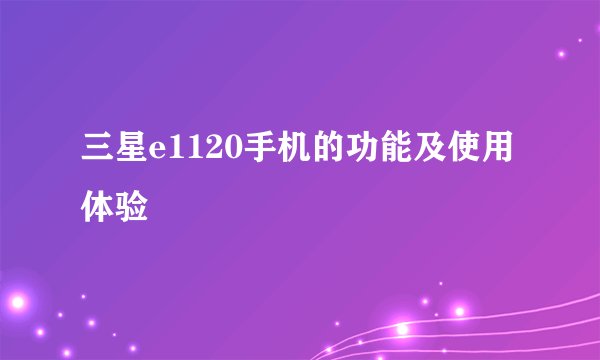 三星e1120手机的功能及使用体验