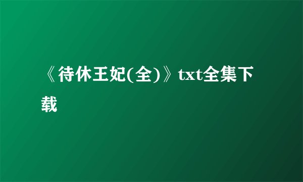 《待休王妃(全)》txt全集下载