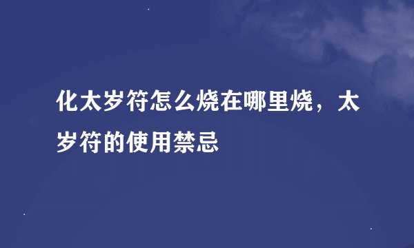 化太岁符怎么烧在哪里烧，太岁符的使用禁忌