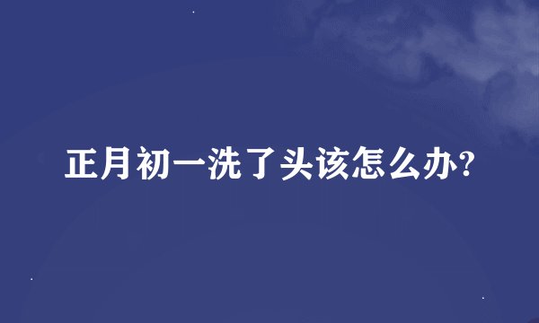 正月初一洗了头该怎么办?