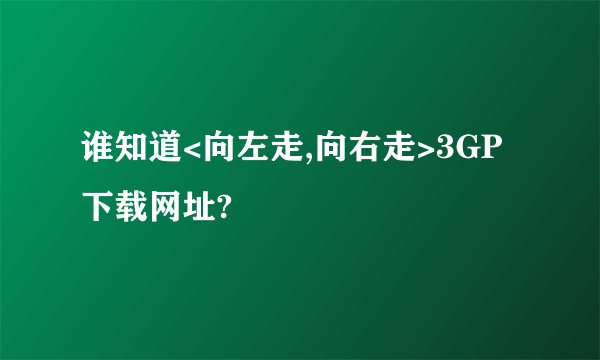谁知道<向左走,向右走>3GP下载网址?