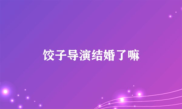 饺子导演结婚了嘛