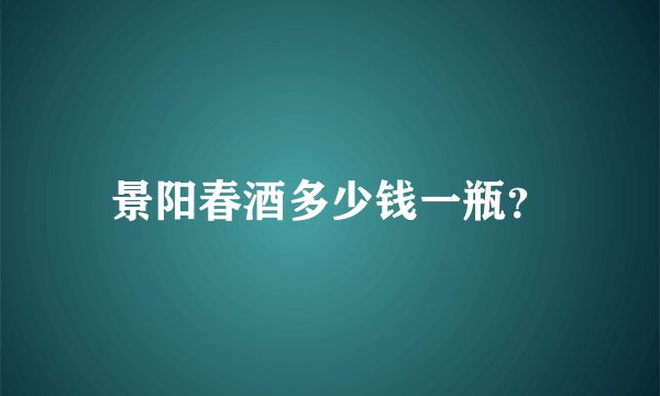 景阳春酒多少钱一瓶？