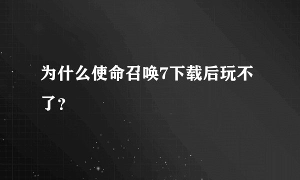 为什么使命召唤7下载后玩不了？