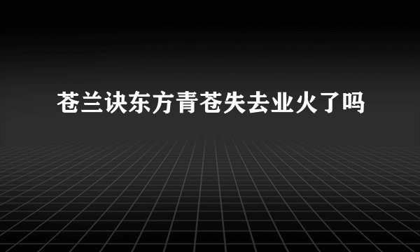 苍兰诀东方青苍失去业火了吗