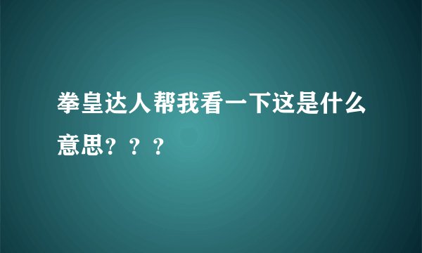 拳皇达人帮我看一下这是什么意思？？？