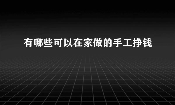 有哪些可以在家做的手工挣钱