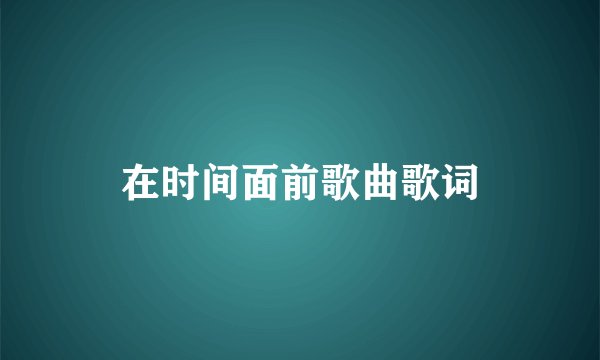 在时间面前歌曲歌词