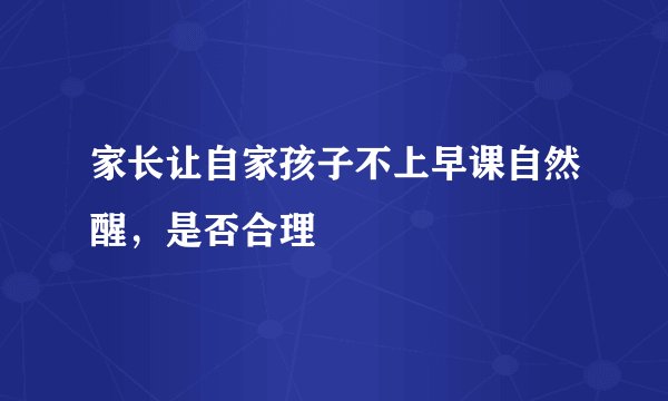 家长让自家孩子不上早课自然醒,是否合理