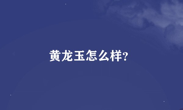 黄龙玉怎么样？