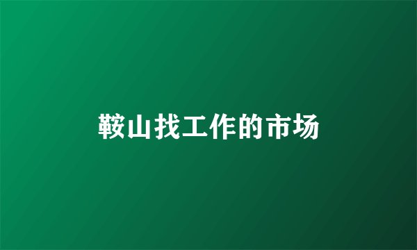 鞍山找工作的市场
