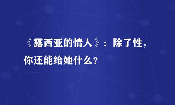 《露西亚的情人》：除了性，你还能给她什么？