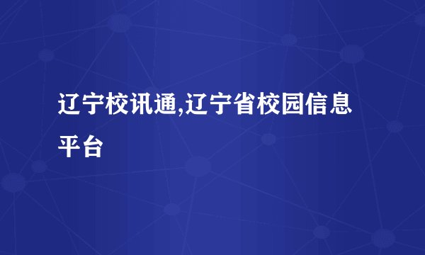 辽宁校讯通,辽宁省校园信息平台