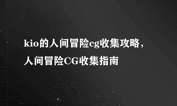 kio的人间冒险cg收集攻略，人间冒险CG收集指南