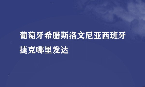 葡萄牙希腊斯洛文尼亚西班牙捷克哪里发达