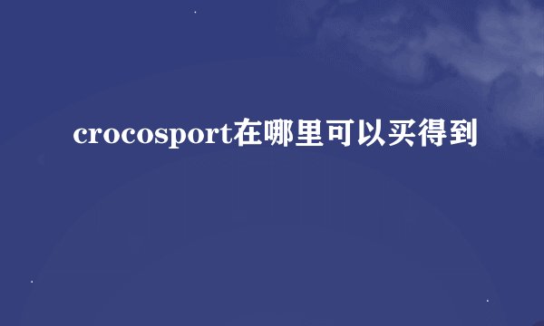 crocosport在哪里可以买得到