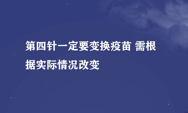 第四针一定要变换疫苗 需根据实际情况改变
