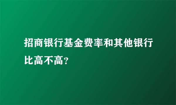 招商银行基金费率和其他银行比高不高？
