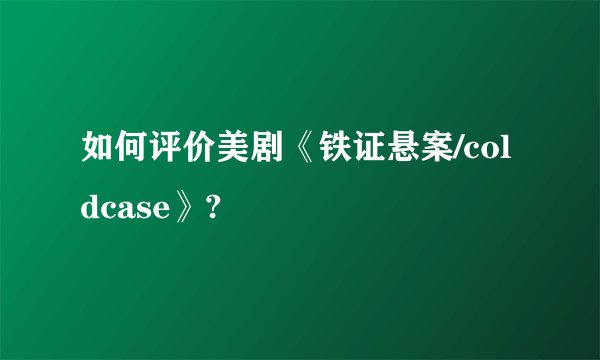 如何评价美剧《铁证悬案/coldcase》?