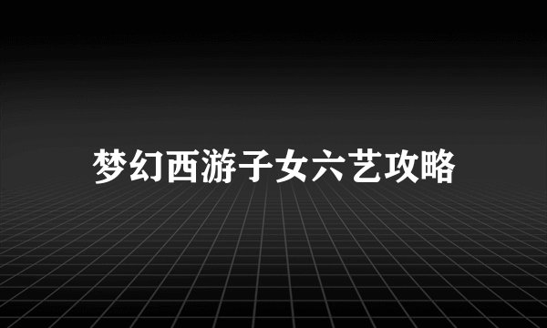梦幻西游子女六艺攻略